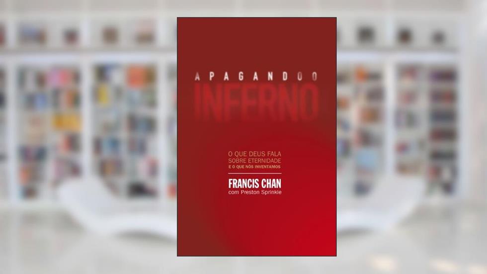 Apagando o inferno: O que Deus fala sobre eternidade e o que nós inventamos, do autor Francis Chan