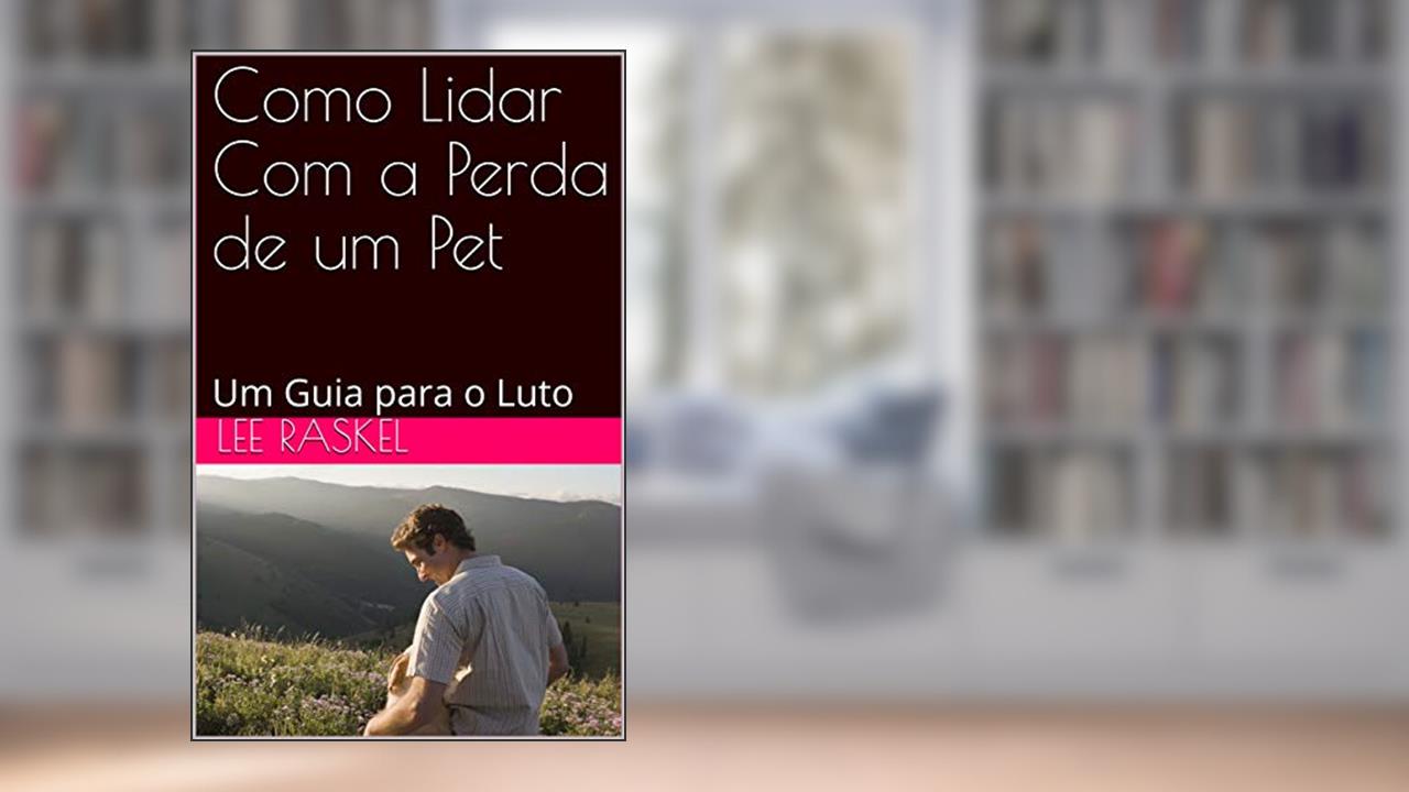 Como Lidar Com a Perda de um Pet: Um Guia para o Luto, do autor Lee Raskel