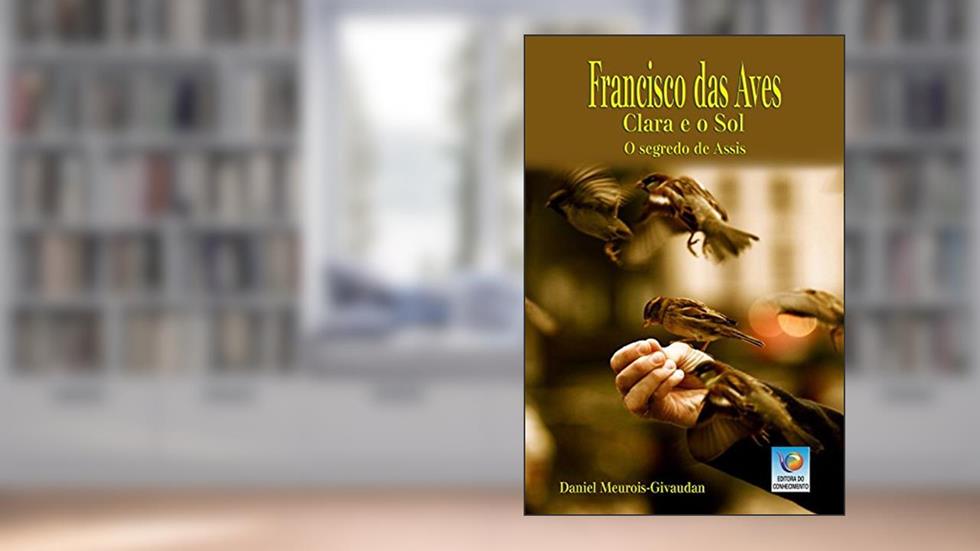 Francisco Das Aves, Clara E O Sol: O Segredo De Assis, do autor Daniel Meurois-Givaudan