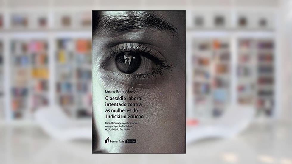 O Assédio Laboral Intentado Contra as Mulheres do Judiciário Gaúcho, do autor Liziane Bainy Velasco