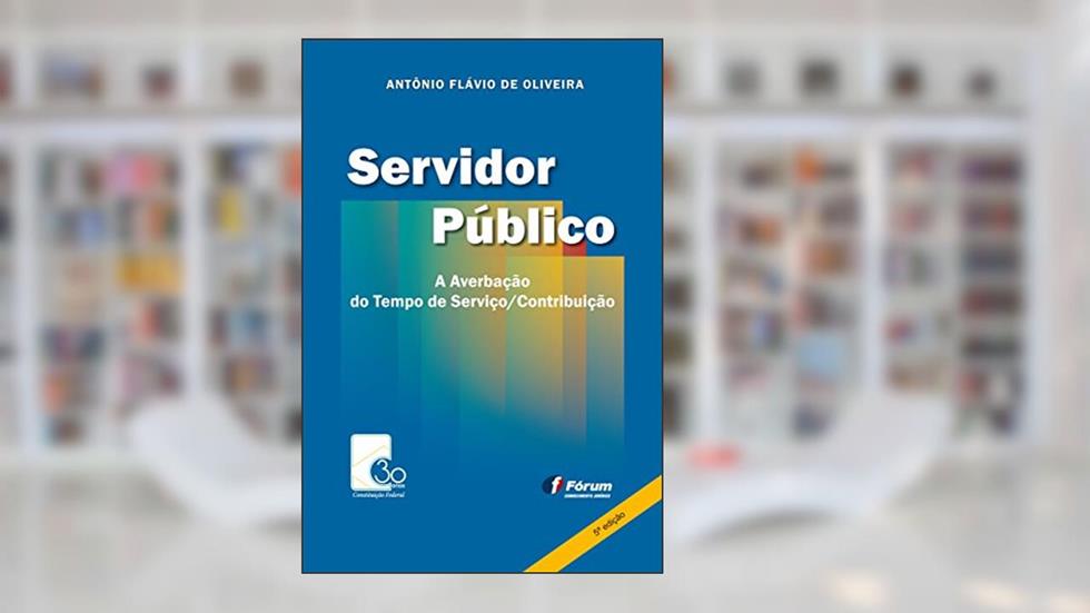 Servidor público: averbação do tempo de serviço contribuição, do autor Antônio Flávio De Oliveira