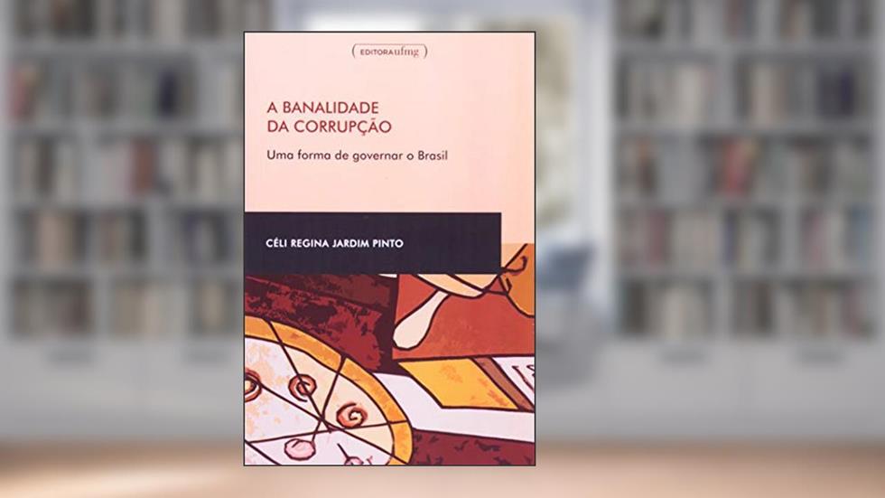 A Banalidade da Corrupção: uma Forma de Governar o Brasil, do autor Celi Regina Jardim Pinto