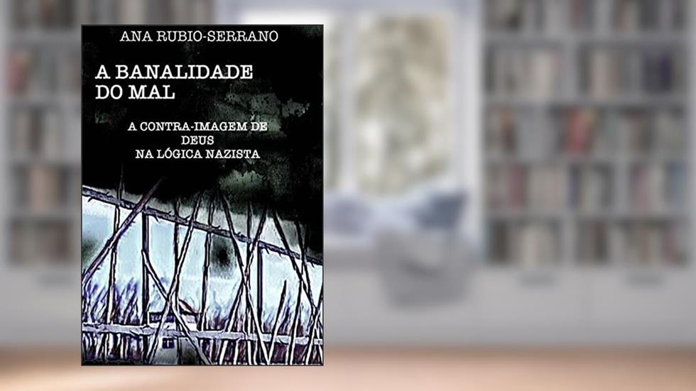 A Banalidade do Mal: A contra-imagem de Deus na lógica nazista, do autor Ana Rubio-Serrano