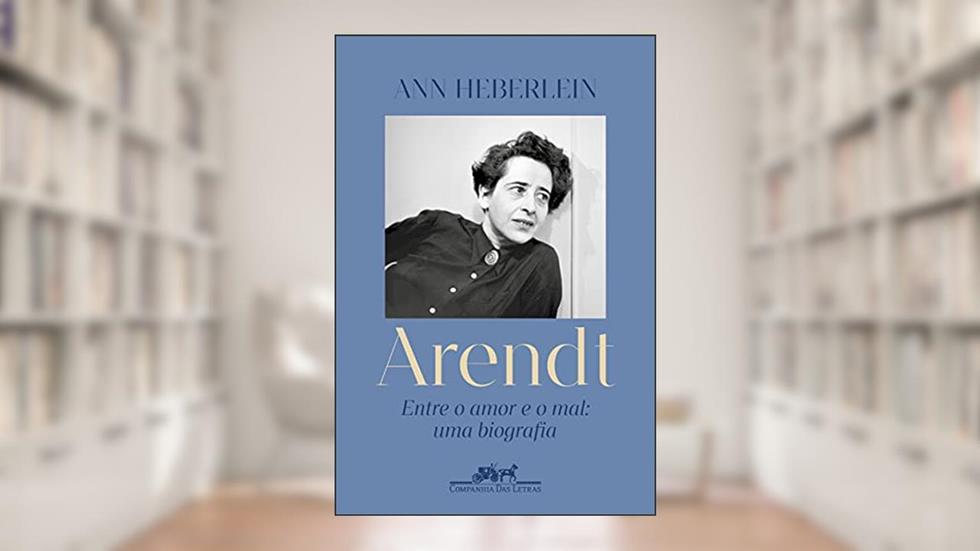 Arendt: Entre o amor e o mal: uma biografia, do autor Ann Heberlein