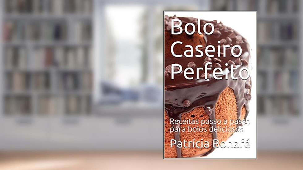 Bolo Caseiro Perfeito: Receitas passo a passo para bolos deliciosos, do autor Patrícia Bonafé
