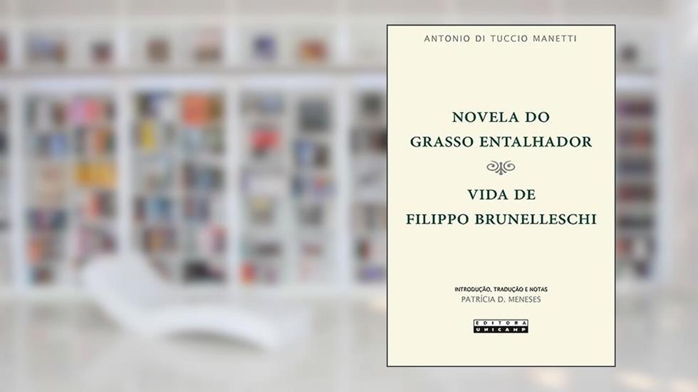 Novela do grasso entalhador: Vida de Filippo Brunelleschi, do autor Antonio di Tuccio Manetti