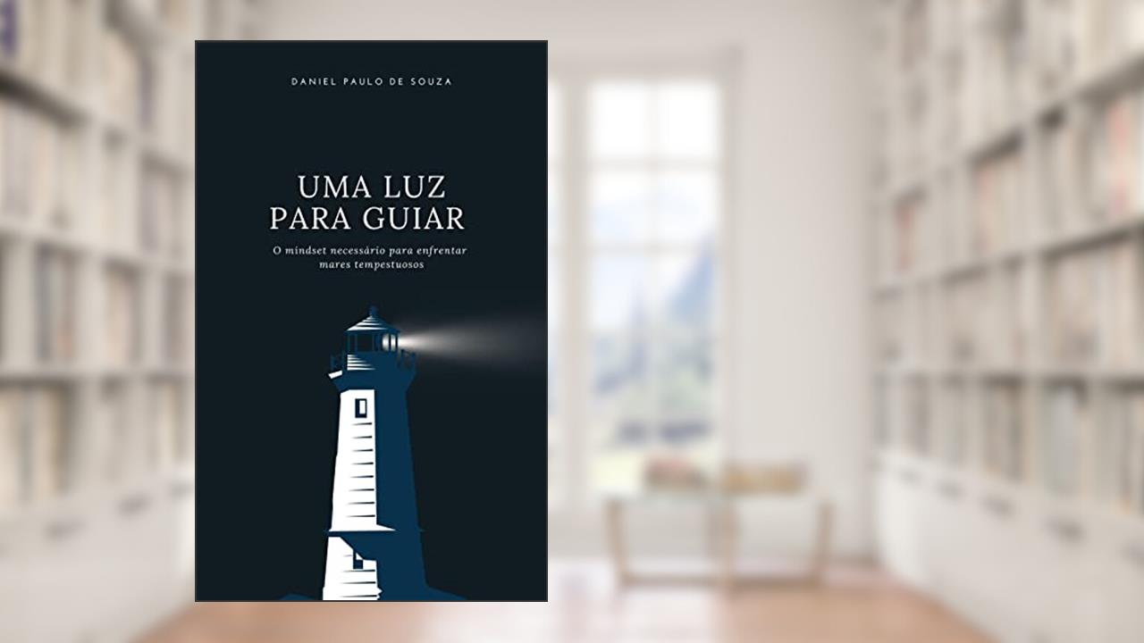 Uma Luz para Guiar: O mindset necessário para enfrentar mares tempestuosos, do autor Daniel Paulo De Souza