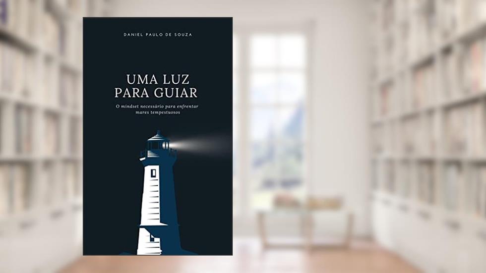 Uma Luz para Guiar: O mindset necessário para enfrentar mares tempestuosos, do autor Daniel Paulo De Souza