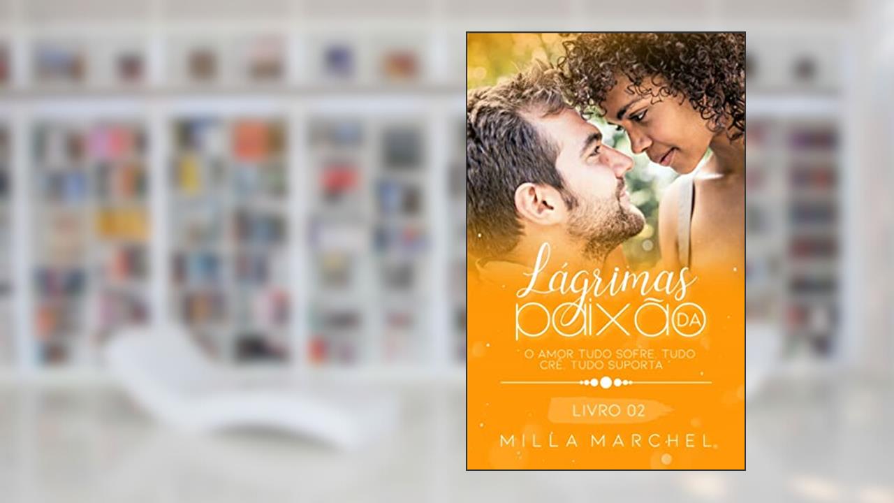 Lágrimas de Paixão - O amor tudo sofre, tudo crê e tudo suporta. (Série Lágrimas Livro 2), do autor Milla Marchel