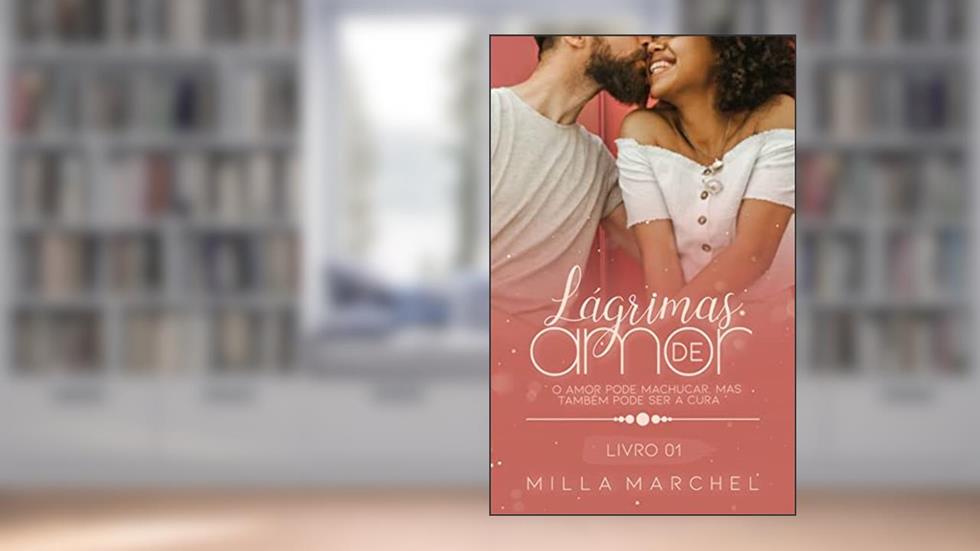 Lágrimas de Amor - O amor pode machucar, mas também pode ser à cura. (Série Lágrimas Livro 1), do autor Milla Marchel
