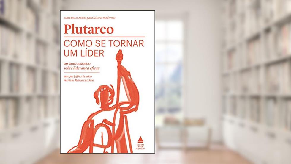 Como se tornar um líder: Um guia clássico sobre liderança eficaz, do autor Plutarco