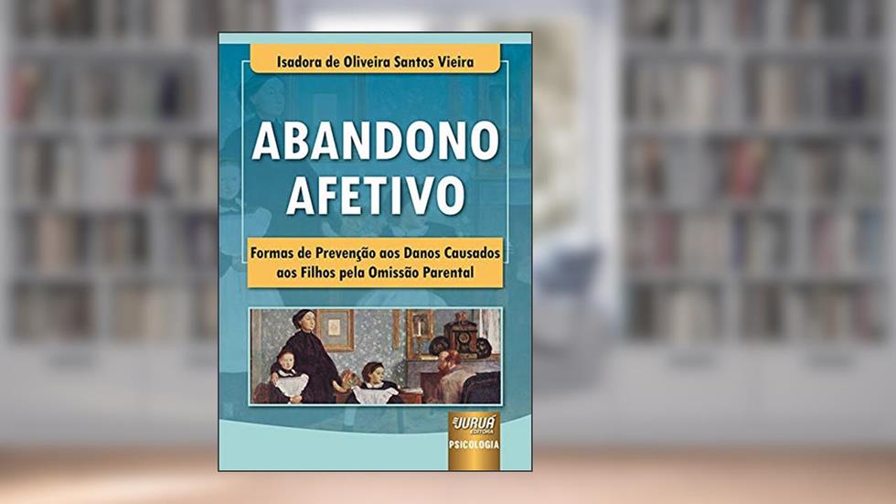 Abandono Afetivo - Formas de Prevenção aos Danos Causados aos Filhos pela Omissão Parental - Prefácio de Sávio Bittencourt, do autor Isadora de Oliveira Santos Vieira