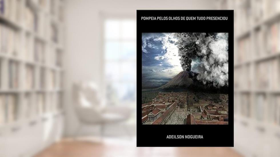 Pompeia Pelos Olhos de Quem Tudo Presenciou, do autor Adeilson Nogueira