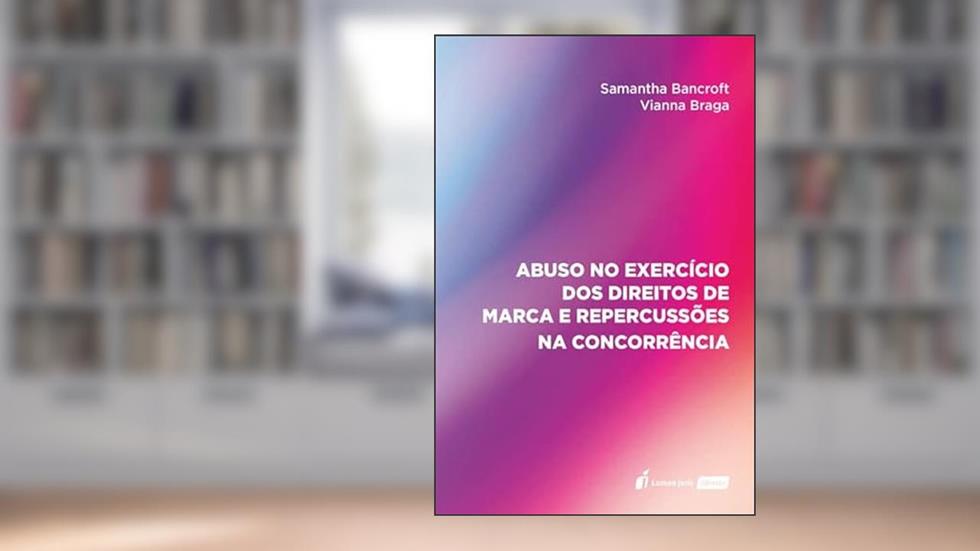 Abuso no Exercício dos Direitos de Marca e Repercussões na Concorrência - 2022, do autor Samantha Bancroft Vianna Braga