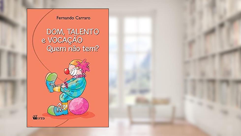 Dom, Talento e Vocação. Quem Não Tem?: Quem Não Tem?, do autor Fernando Carraro
