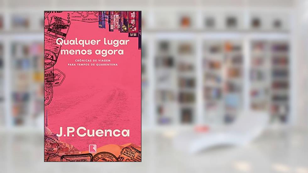 Qualquer lugar menos agora: Crônicas de viagem para tempos de quarentena, do autor João Paulo Cuenca