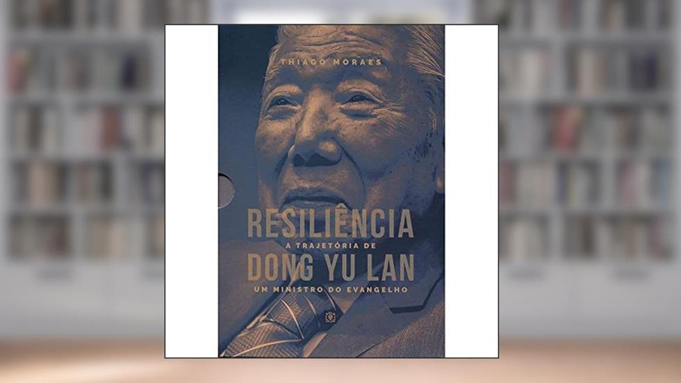 Resiliência a Trajetória de Dong Yu Lan - Um Ministro do Evangelho, do autor Thiago Moraes