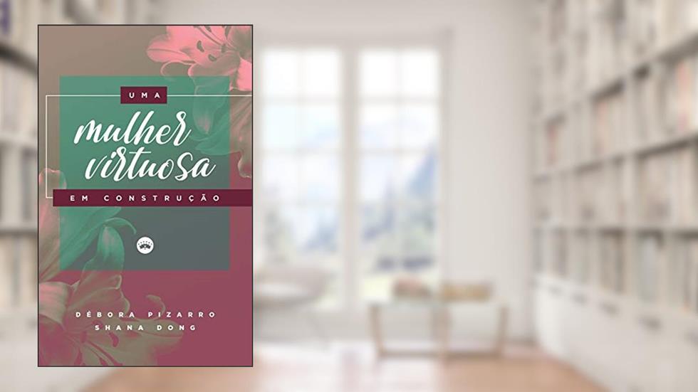 Uma mulher virtuosa em construção, do autor Débora Pizarro; Shana  Dong