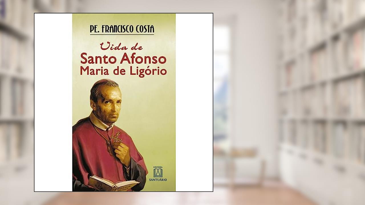 Vida de Santo Afonso Maria de Ligorio: de Advogado a Santo, do autor Pe. Francisco Costa