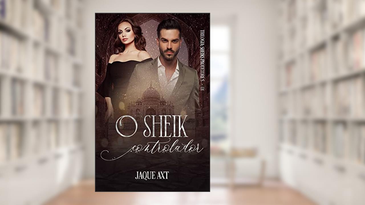 O SHEIK CONTROLADOR (Trilogia Sheiks Protetores Livro 1), do autor Jaque Axt