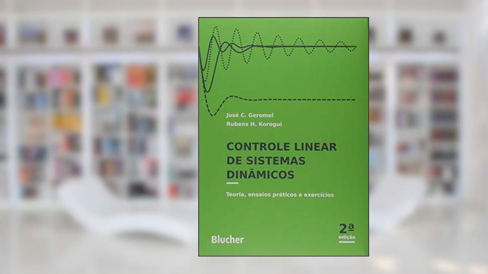 Controle Linear de Sistemas Dinâmicos: Teoria, Ensaios Práticos e Exercícios, do autor José C. Geromel; Rubens H. Korogui