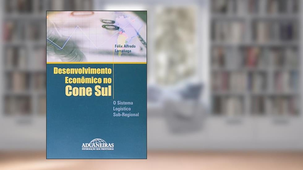 Desenvolvimento Econômico no Cone Sul. O Sistema Logístico Sub-regional, do autor Félix Alfredo Larranãga