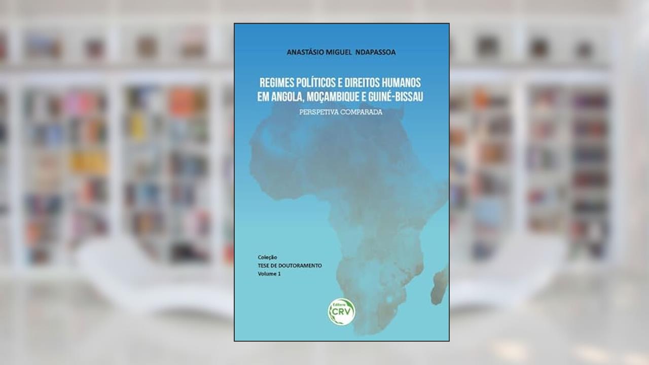 Regimes políticos e direitos humanos em angola, Moçambique e Guiné-Bissau: perspectiva comparada coleção tese de doutoramento - volume 1, do autor Anastásio Miguel Ndapassoa