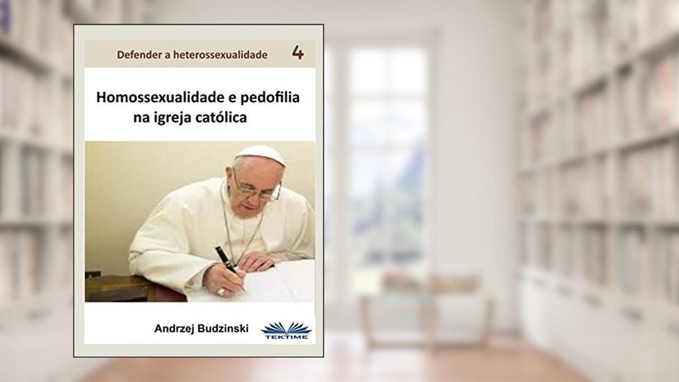 Homossexualidade E Pedofilia Na Igreja Católica (Defender a Heterossexualidade Livro 4), do autor Andrzej Stanislaw Budzinski