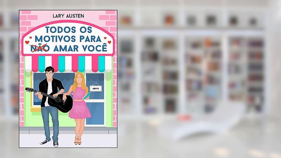 Todos os Motivos para (Não) Amar Você, do autor Lary Austen