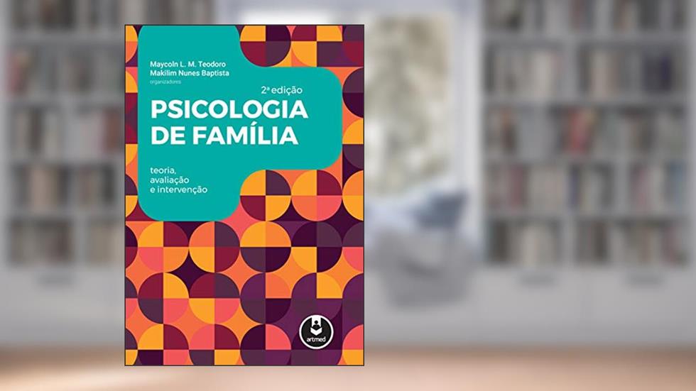 Psicologia de Família: Teoria, Avaliação e Intervenção, do autor Maycoln L. M. Teodoro; Makilim Nunes (Orgs.) Baptista