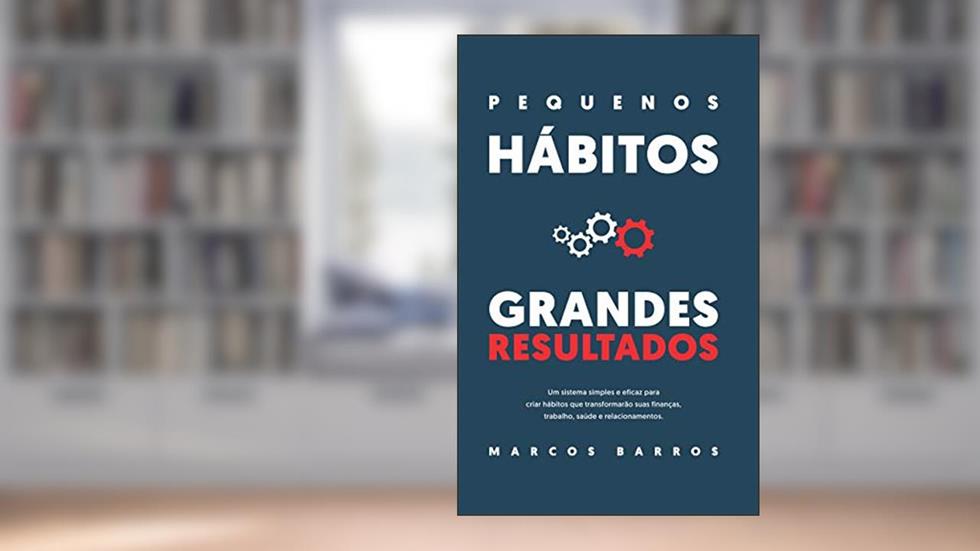Pequenos Hábitos, Grandes Resultados: Um método simples e eficaz para criar hábitos que transformarão suas finanças, trabalho, saúde e relacionamentos., do autor Marcos Barros