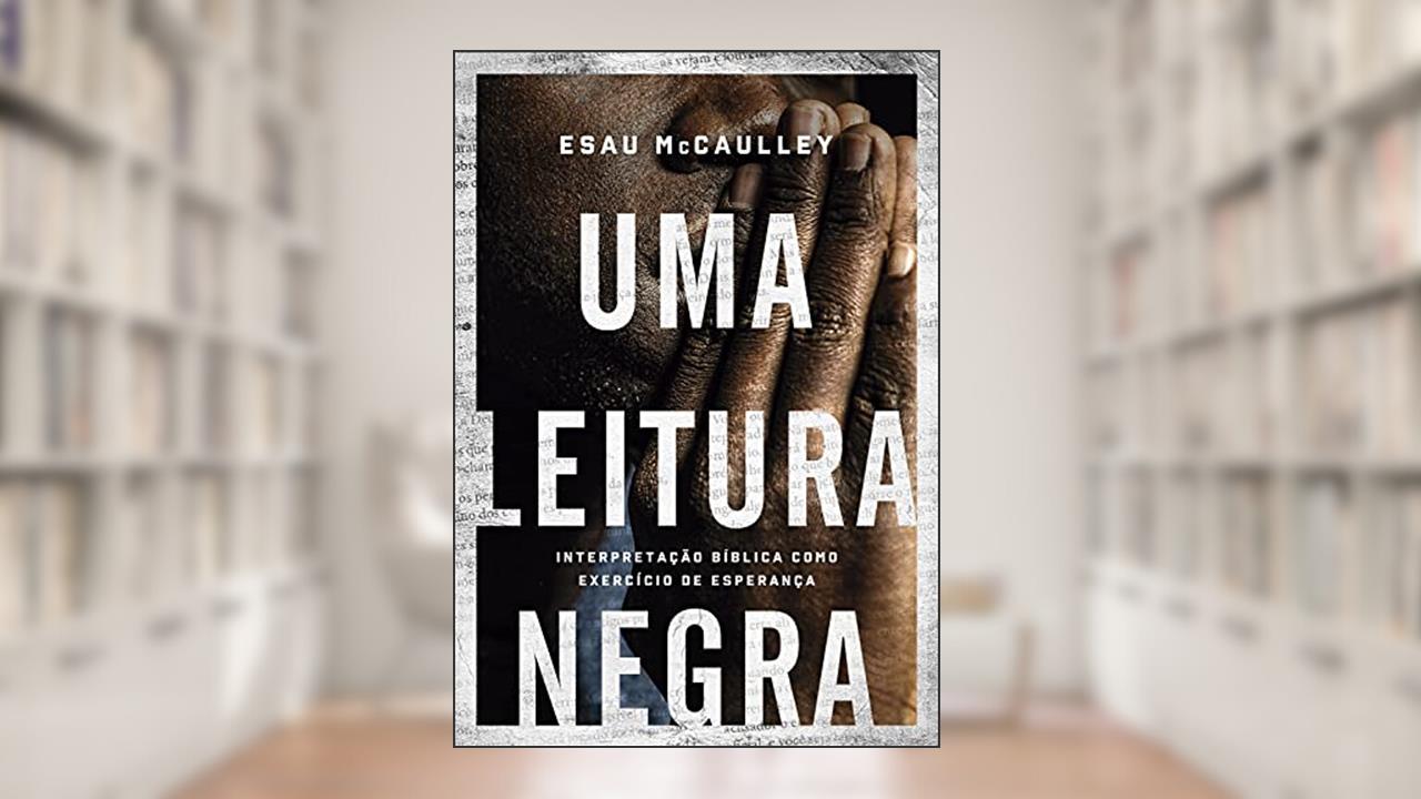 Uma leitura negra: Interpretação bíblica como exercício de esperança, do autor Esau McCaulley