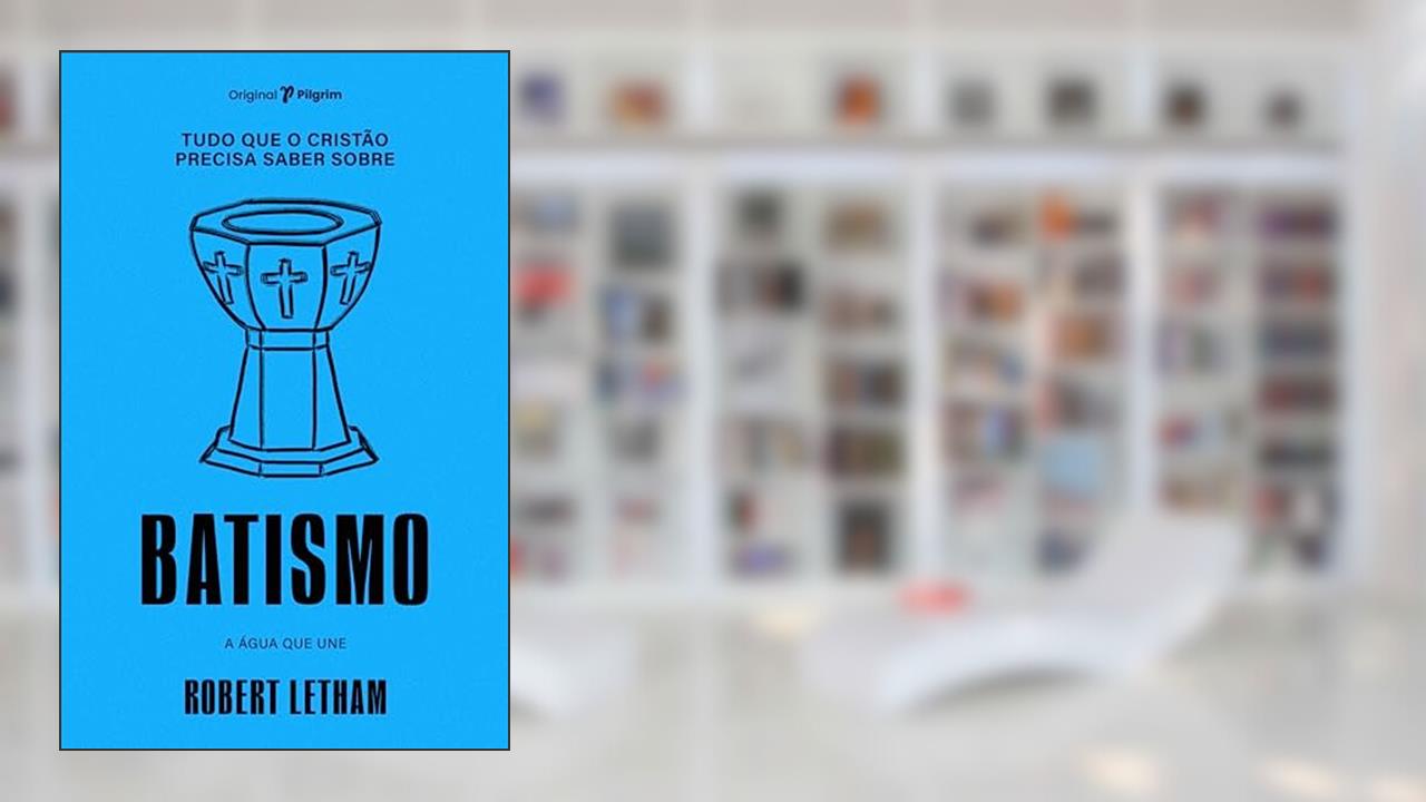 Tudo que o Cristão Precisa Saber Sobre Batismo: a água que une, do autor Robert Letham