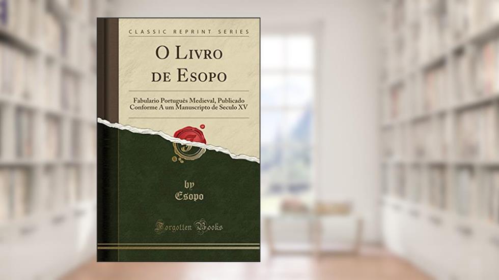 O Livro de Esopo: Fabulario Português Medieval, Publicado Conforme A um Manuscripto de Seculo XV (Classic Reprint), do autor Esopo Esopo