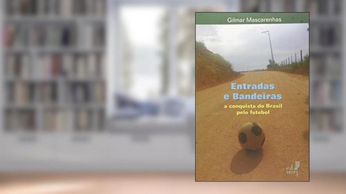Capa de Entradas e Bandeiras. A Conquista do Brasil Pelo Futebol, do autor Gilmar Mascarenhas