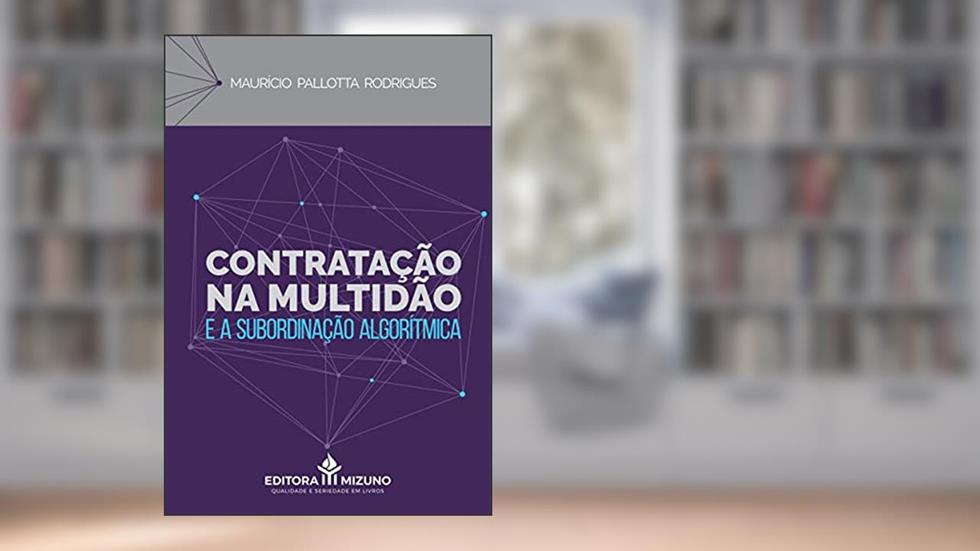 Contratação na Multidão e a Subordinação Algorítmica, do autor Maurício Pallotta Rodrigues