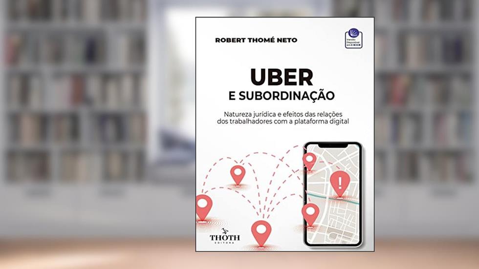 UBER E SUBORDINAÇÃO: NATUREZA JURÍDICA E EFEITOS DAS RELAÇÕES DOS TRABALHADORES COM A PLATAFORMA DIGITAL, do autor Robert Thomé Neto