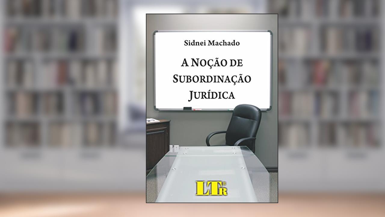 A Noção De Subordinação Jurídica, do autor Sidnei Machado