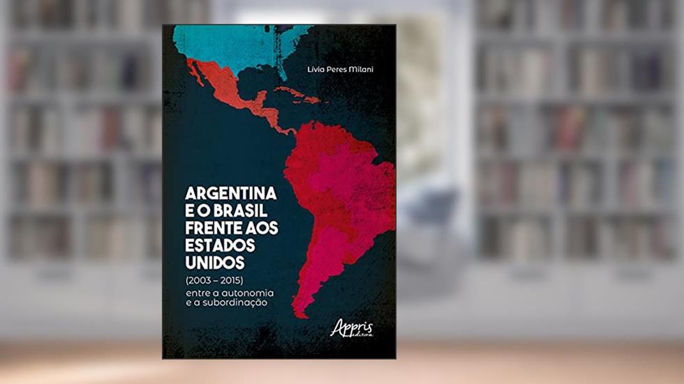Argentina e o Brasil frente aos Estados Unidos (2003 - 2015): entre a autonomia e a subordinação, do autor Lívia Peres Milani