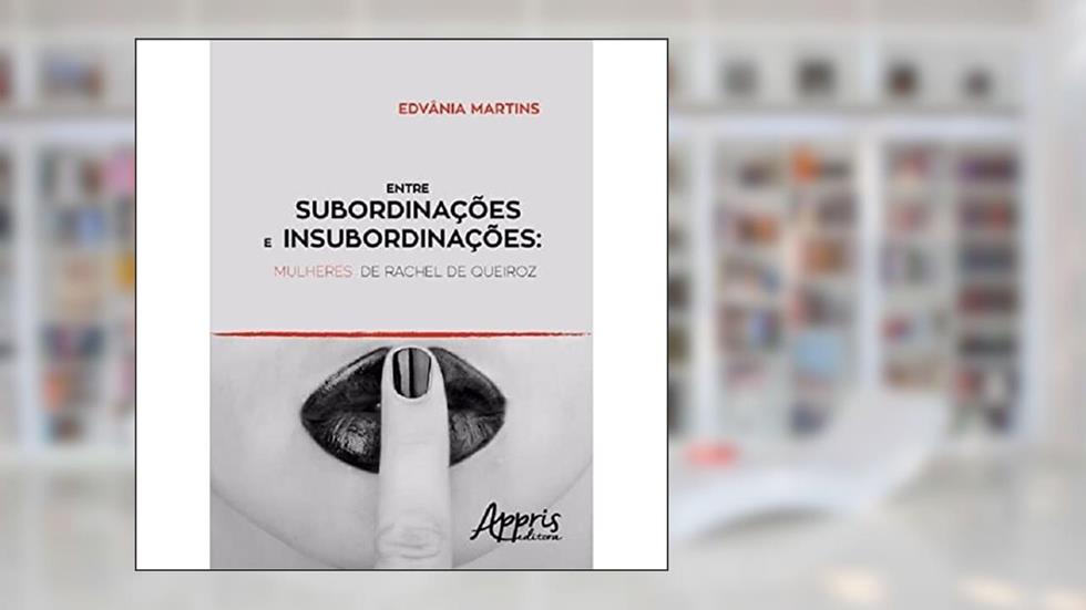 Entre subordinações e insubordinações: mulheres de rachel de queiroz, do autor EDVÂNIA M. LOPES