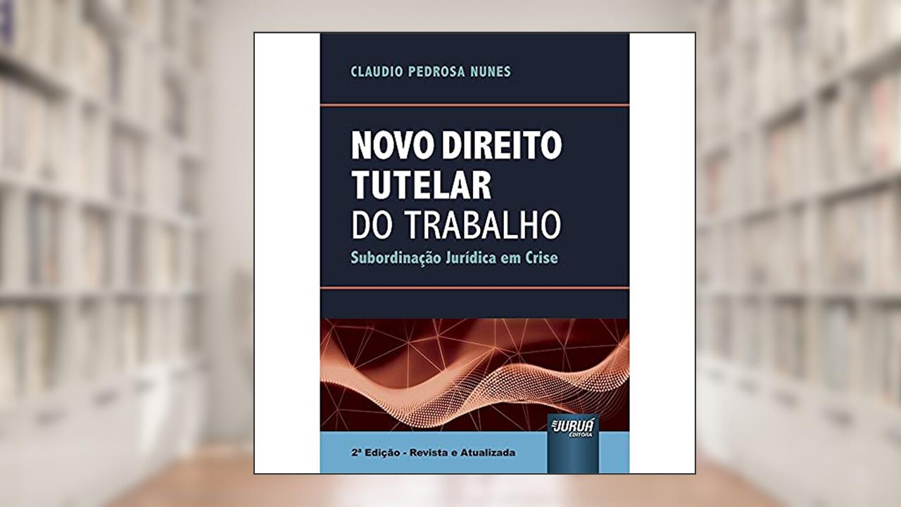 Novo Direito Tutelar do Trabalho - Subordinação Jurídica em Crise, do autor Claudio Pedrosa Nunes