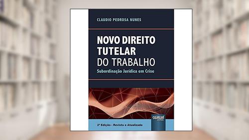 Capa de Novo Direito Tutelar do Trabalho - Subordinação Jurídica em Crise, do autor Claudio Pedrosa Nunes