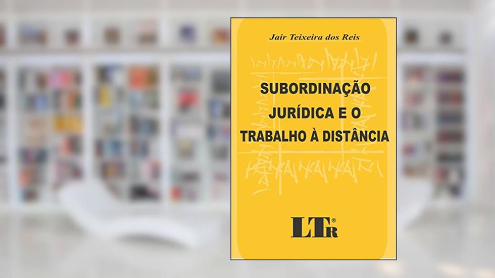 Subordinação Jurídica E O Trabalho à Distância, do autor Jair Teixeira dos Reis