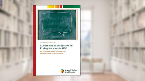 Capa de Subordinação Discursiva no Português à luz da GDF: Da organização do discurso ao monitoramento da interação, do autor Joceli Catarina Stassi-Sé