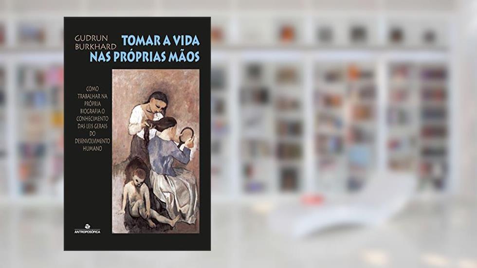 Tomar a vida nas próprias mãos: Como trabalhar na própria biografia o conhecimento das leis gerais do desenvolvimento humano, do autor Gudrun Burkhard