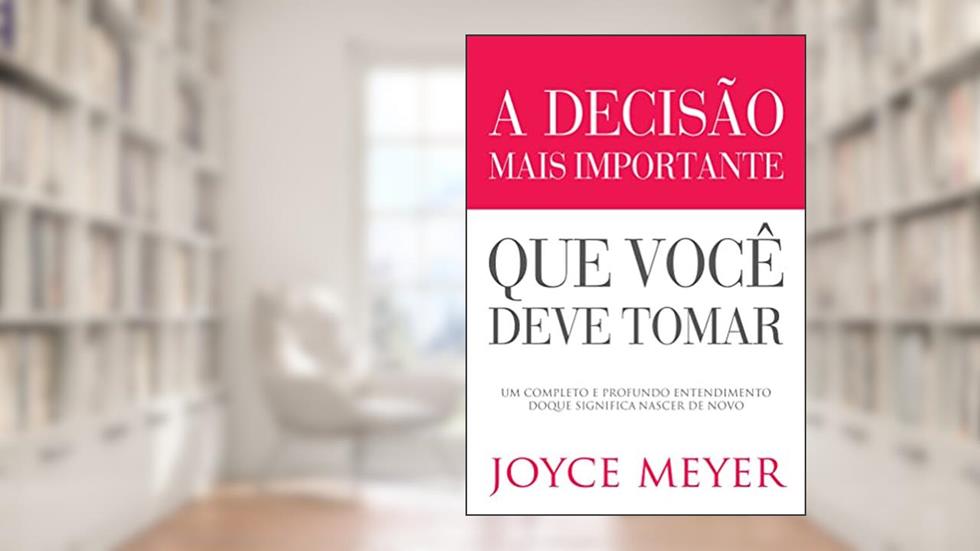 A Decisão Mais Importante que Você Deve Tomar, do autor Joyce Meyer