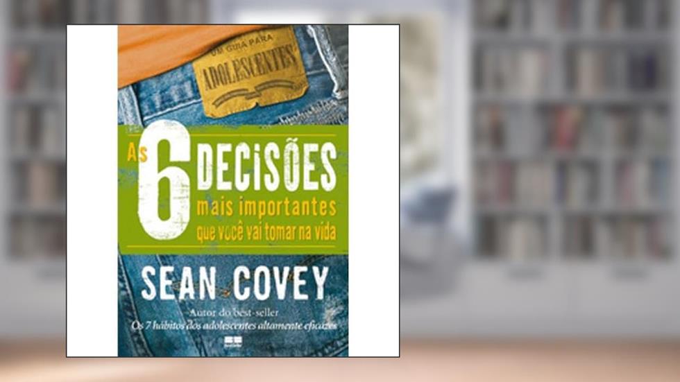 As 6 Decisões Mais Importantes que Você Vai Tomar na Vida, do autor Sean Covey