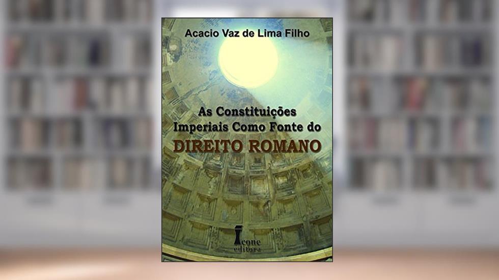 As Constituições Imperiais Como Fonte do Direito Romano, do autor Acacio Vaz de Lima Filho