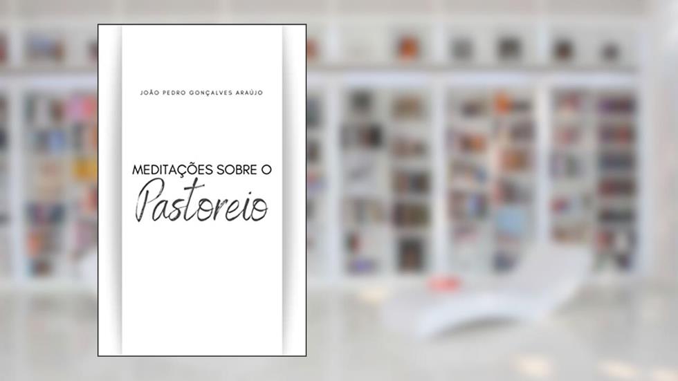 Meditações sobre o pastoreio, do autor João Pedro Gonçalves Araújo