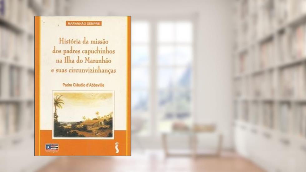 História Da Missão Dos Padres Capuchinhos Na Ilha Do Maranhão E Suas Circunvizinhanças.-- ( Maranhão Sempre ), do autor Cláudio - D'Abbeville